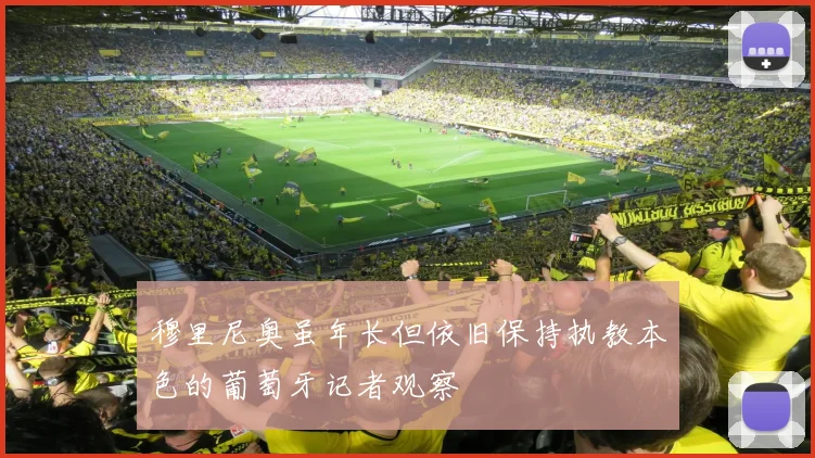 穆里尼奥虽年长但依旧保持执教本色的葡萄牙记者观察