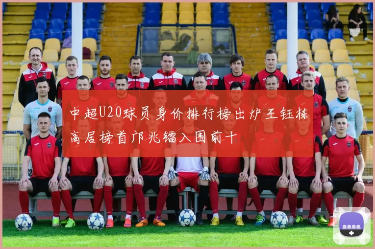中超U20球员身价排行榜出炉王钰栋高居榜首邝兆镭入围前十