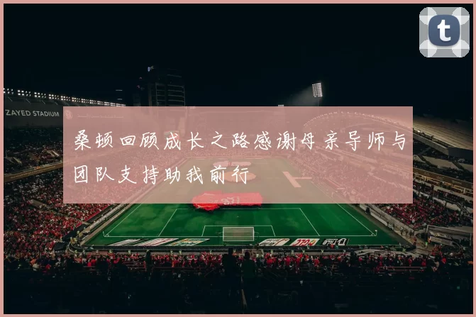桑顿回顾成长之路感谢母亲导师与团队支持助我前行