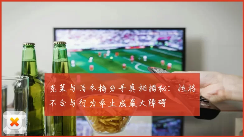 克莱与马冬梅分手真相揭秘：性格不合与行为举止成最大障碍